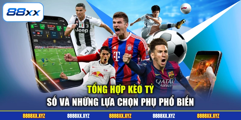 Tổng hợp kèo tỷ số và những lựa chọn phụ phổ biến